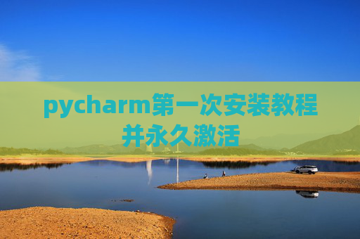 pycharm第一次安装教程并永久激活